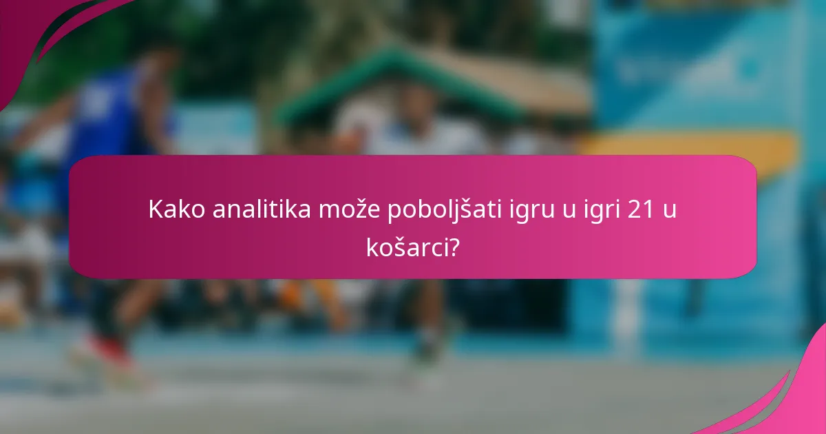 Kako analitika može poboljšati igru u igri 21 u košarci?