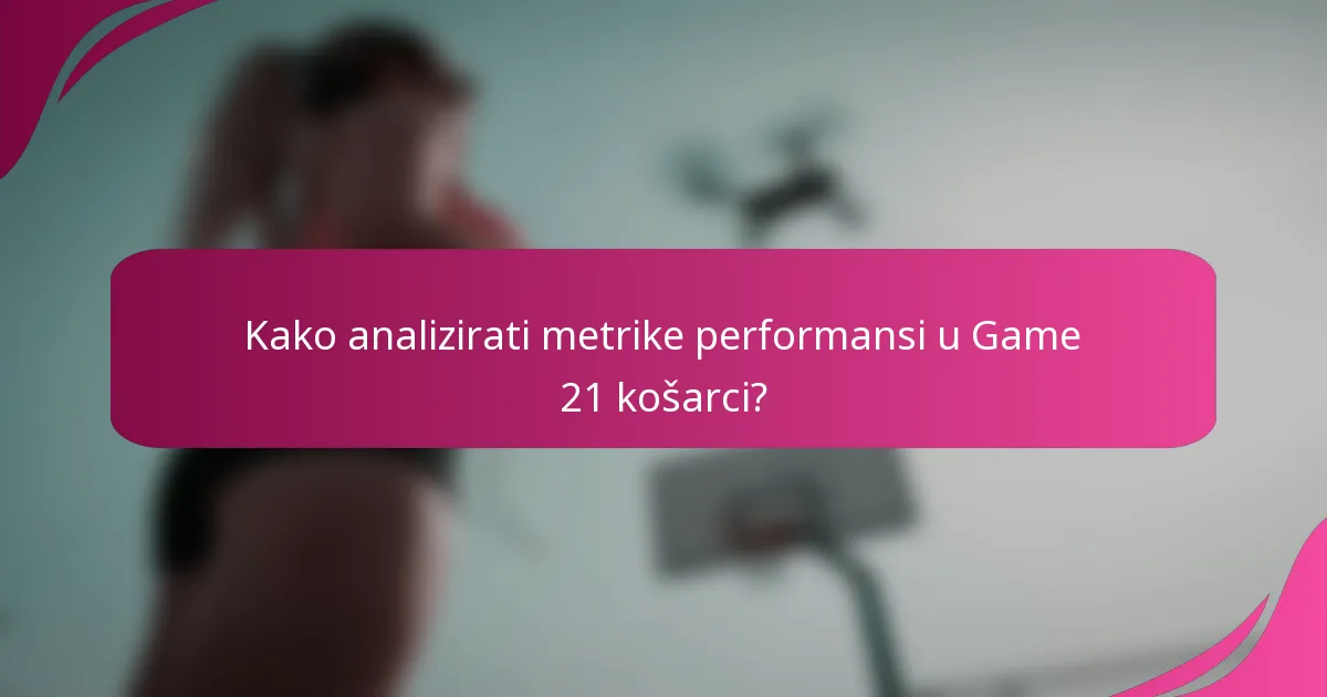Kako analizirati metrike performansi u Game 21 košarci?