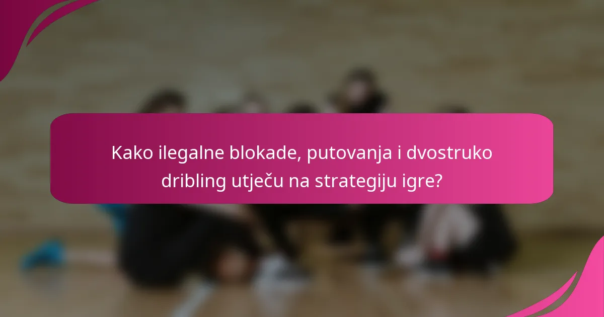 Kako ilegalne blokade, putovanja i dvostruko dribling utječu na strategiju igre?