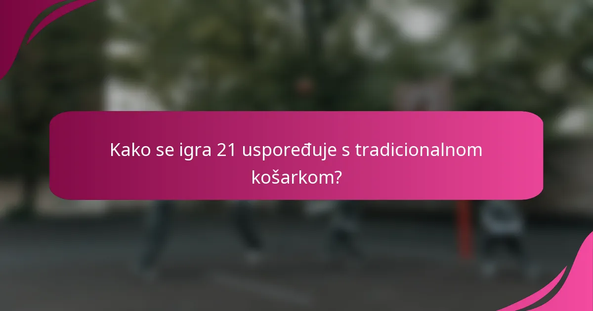 Kako se igra 21 uspoređuje s tradicionalnom košarkom?