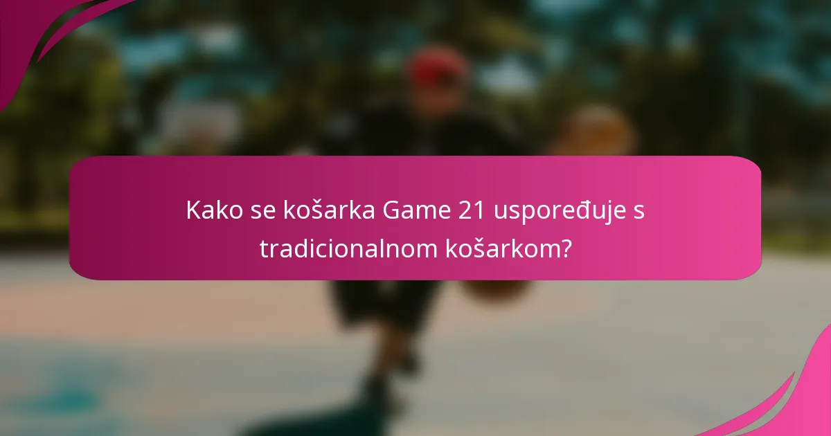 Kako se košarka Game 21 uspoređuje s tradicionalnom košarkom?