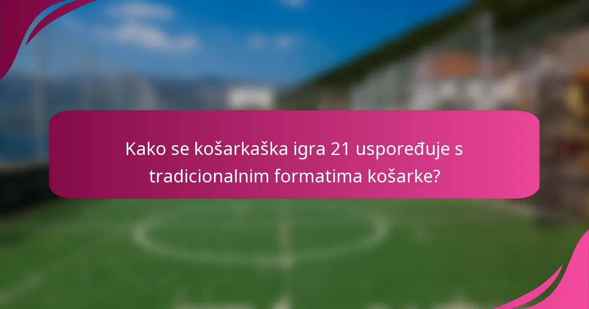 Kako se košarkaška igra 21 uspoređuje s tradicionalnim formatima košarke?