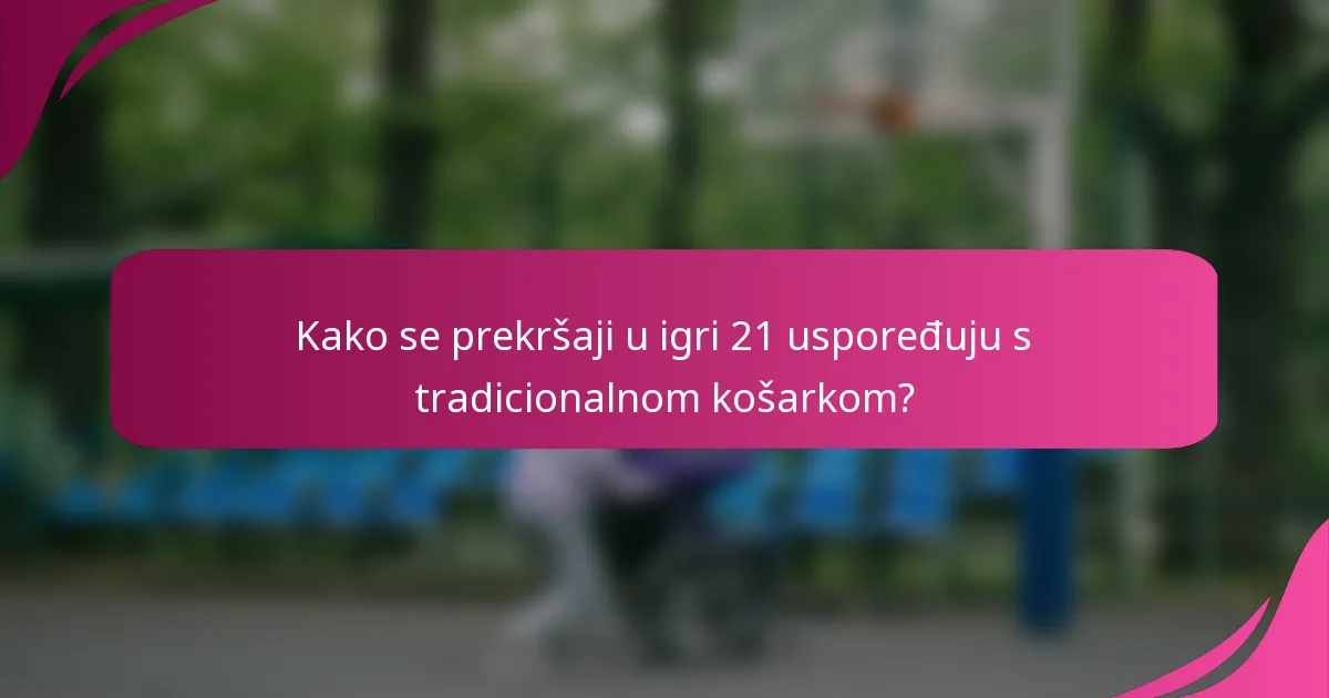 Kako se prekršaji u igri 21 uspoređuju s tradicionalnom košarkom?