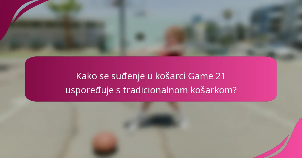 Kako se suđenje u košarci Game 21 uspoređuje s tradicionalnom košarkom?