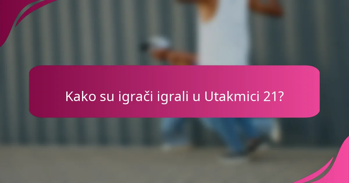 Kako su igrači igrali u Utakmici 21?