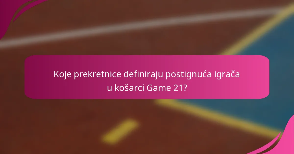 Koje prekretnice definiraju postignuća igrača u košarci Game 21?