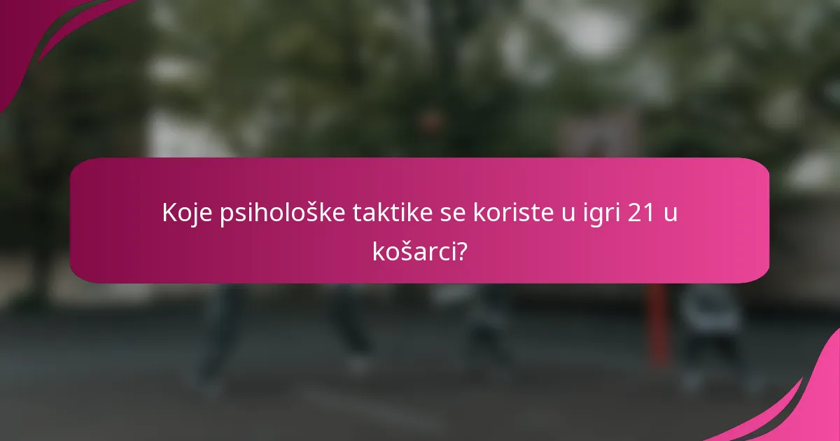 Koje psihološke taktike se koriste u igri 21 u košarci?