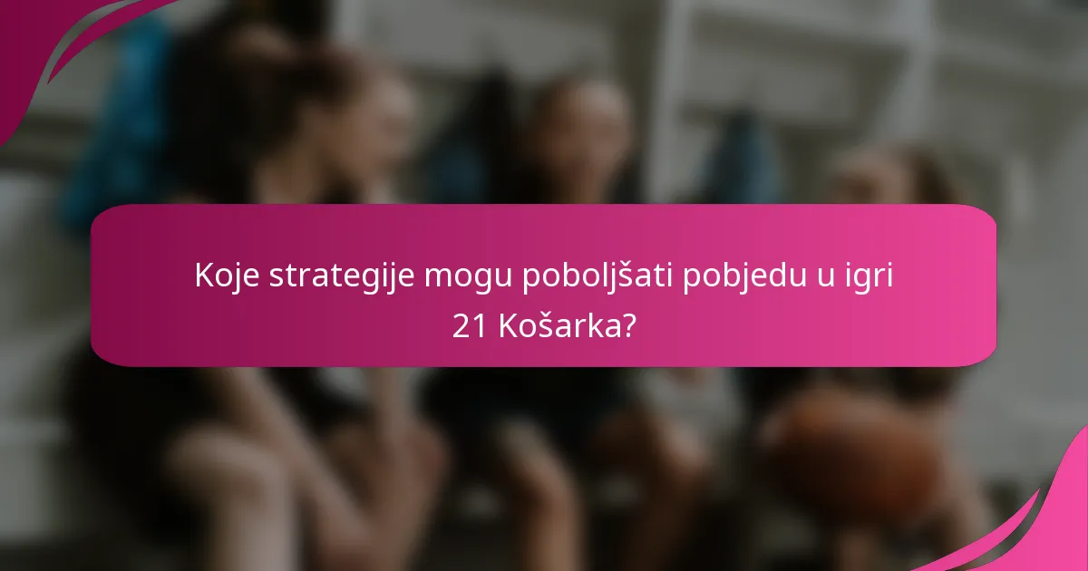 Koje strategije mogu poboljšati pobjedu u igri 21 Košarka?
