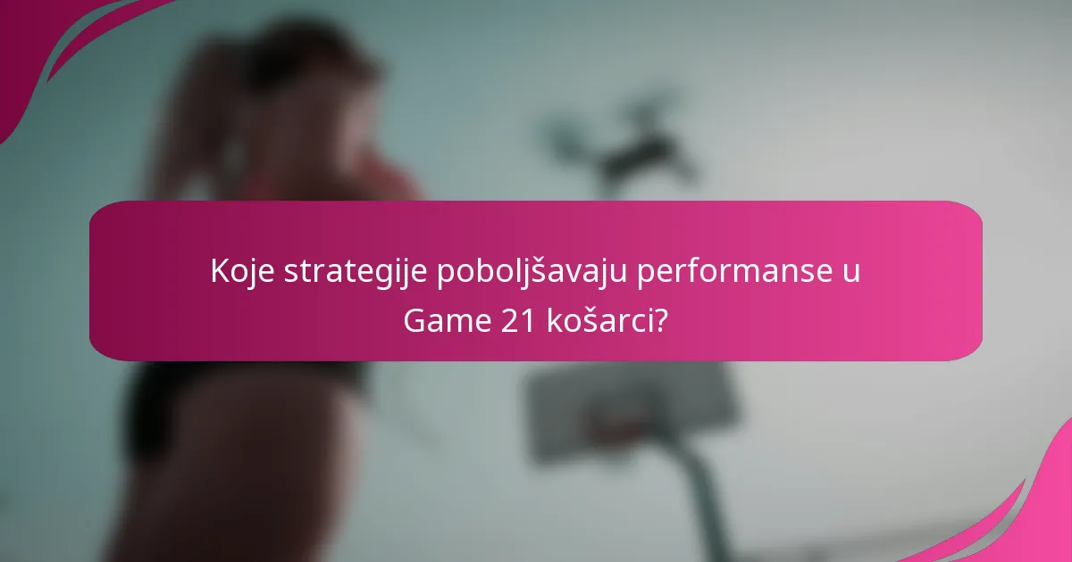 Koje strategije poboljšavaju performanse u Game 21 košarci?
