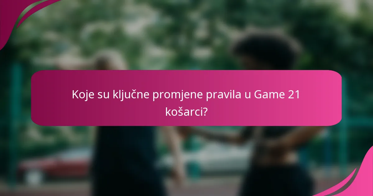 Koje su ključne promjene pravila u Game 21 košarci?