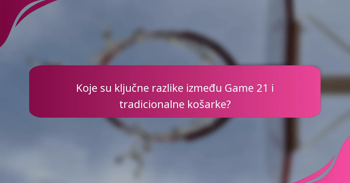 Koje su ključne razlike između Game 21 i tradicionalne košarke?