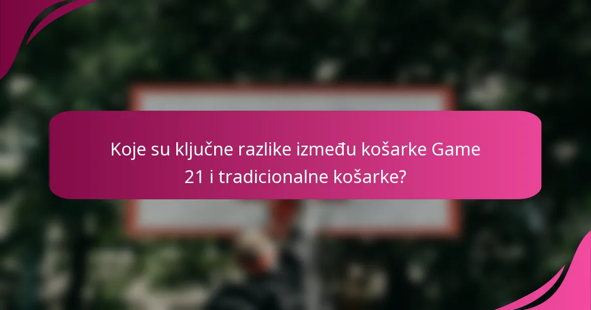 Koje su ključne razlike između košarke Game 21 i tradicionalne košarke?