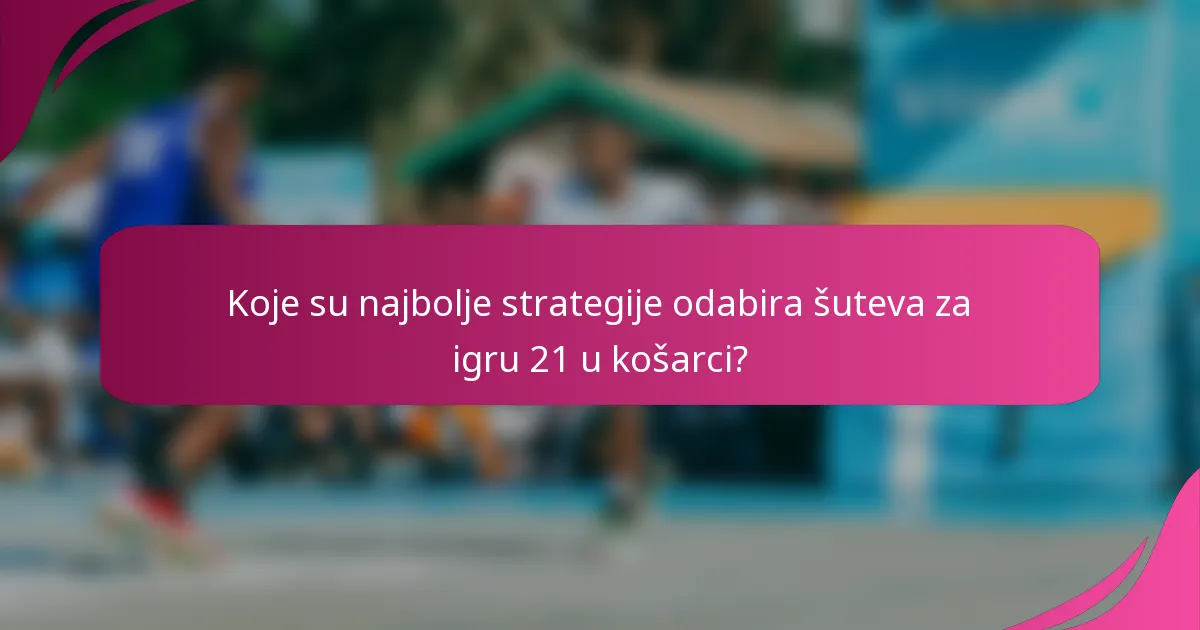 Koje su najbolje strategije odabira šuteva za igru 21 u košarci?