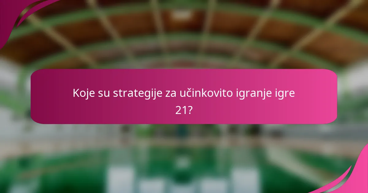 Koje su strategije za učinkovito igranje igre 21?