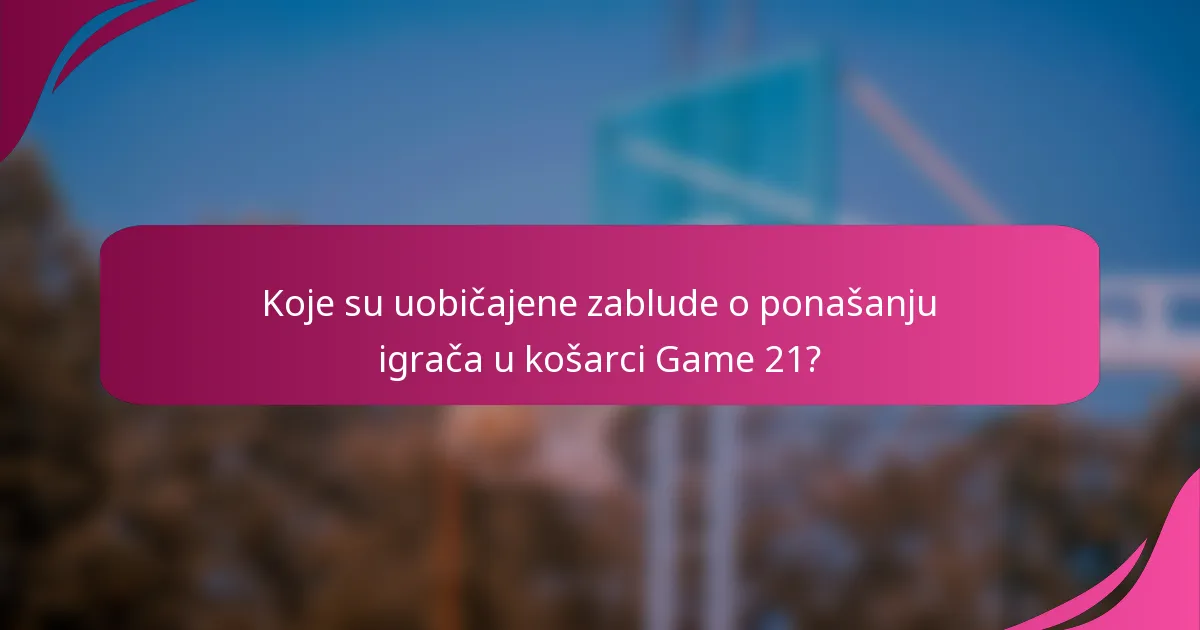 Koje su uobičajene zablude o ponašanju igrača u košarci Game 21?