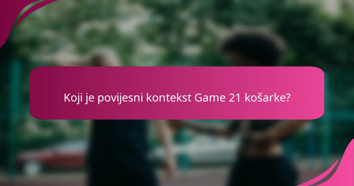 Koji je povijesni kontekst Game 21 košarke?