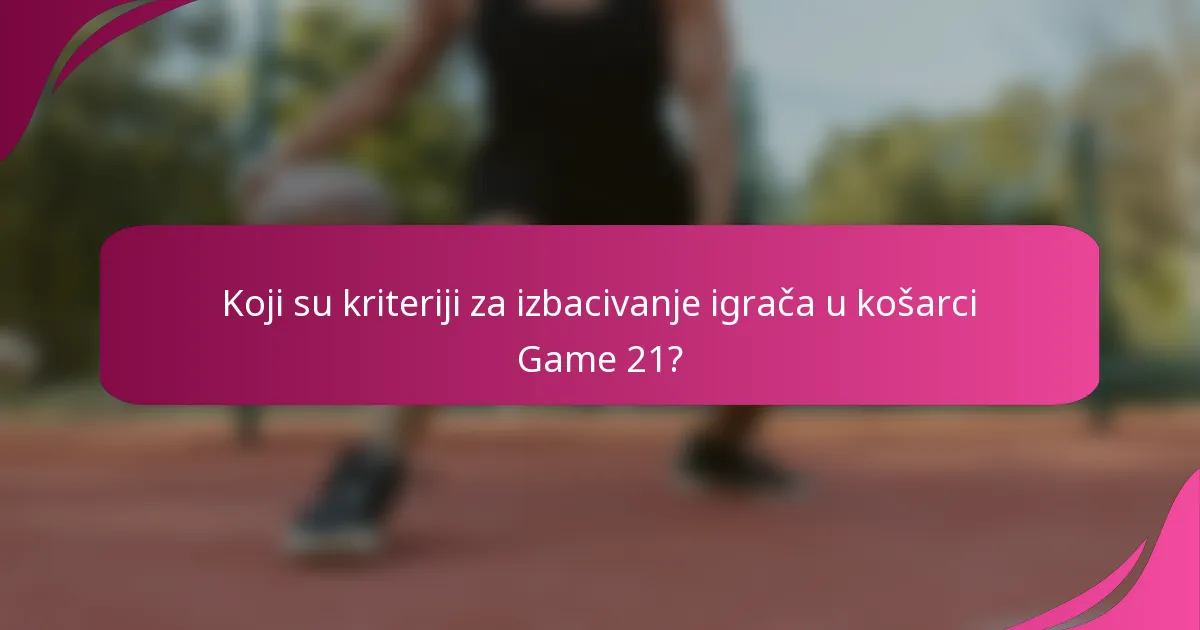 Koji su kriteriji za izbacivanje igrača u košarci Game 21?