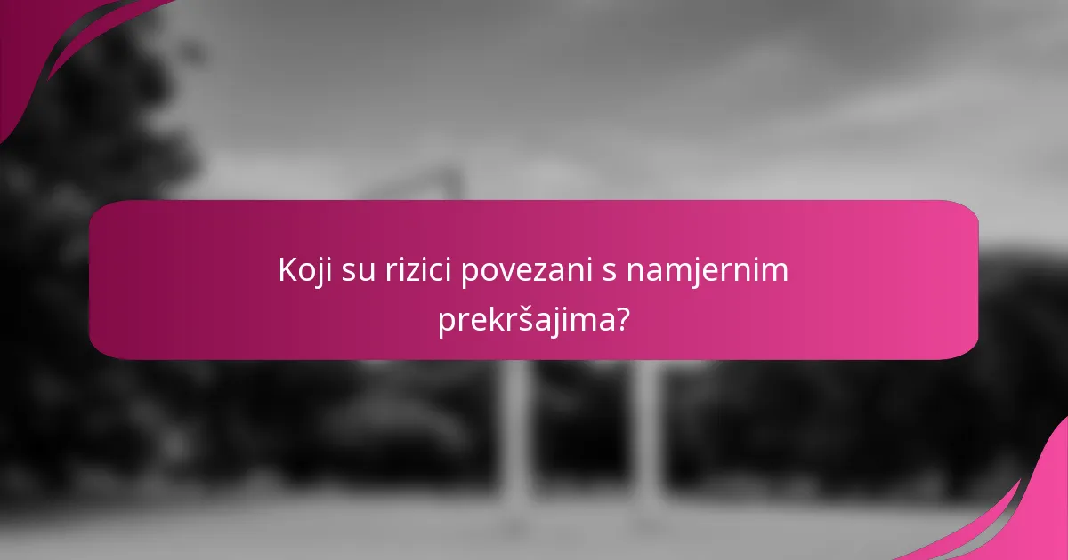 Koji su rizici povezani s namjernim prekršajima?