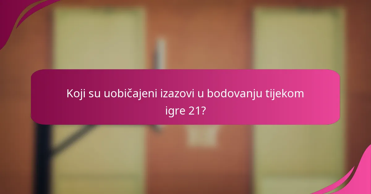 Koji su uobičajeni izazovi u bodovanju tijekom igre 21?